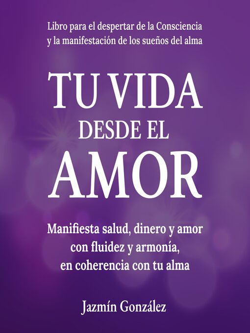 Title details for Tu Vida desde el Amor (Libro para el despertar de la consciencia y la manifestación de los sueños del alma). by Jazmín González - Available